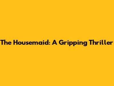The Housemaid: A Gripping Thriller