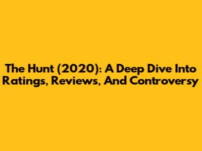 The Hunt (2020): A Deep Dive Into Ratings, Reviews, And Controversy