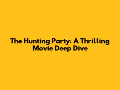 The Hunting Party: A Thrilling Movie Deep Dive