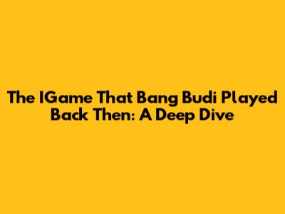 The IGame That Bang Budi Played Back Then: A Deep Dive