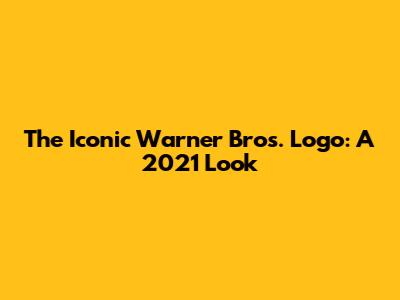 The Iconic Warner Bros. Logo: A 2021 Look
