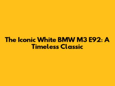 The Iconic White BMW M3 E92: A Timeless Classic