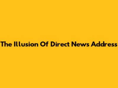 The Illusion Of Direct News Address