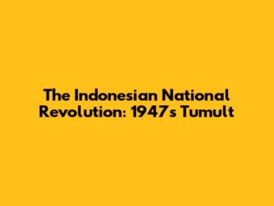 The Indonesian National Revolution: 1947's Tumult