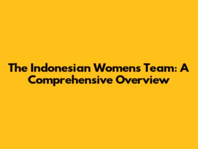 The Indonesian Women's Team: A Comprehensive Overview