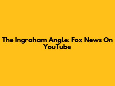 The Ingraham Angle: Fox News On YouTube