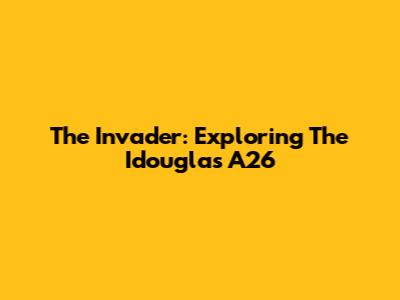 The Invader: Exploring The Idouglas A26