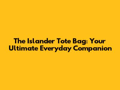The Islander Tote Bag: Your Ultimate Everyday Companion
