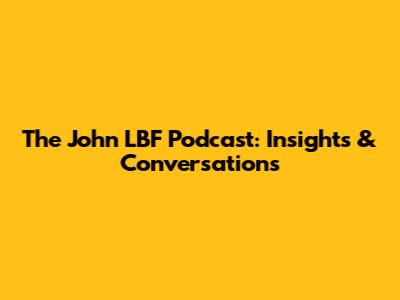 The John LBF Podcast: Insights & Conversations