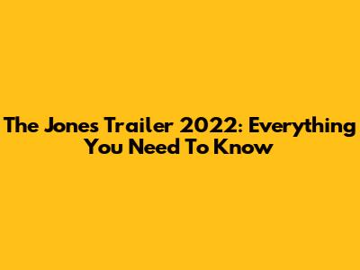 The Jones Trailer 2022: Everything You Need To Know