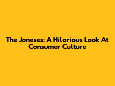 The Joneses: A Hilarious Look At Consumer Culture