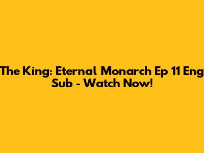 The King: Eternal Monarch Ep 11 Eng Sub - Watch Now!