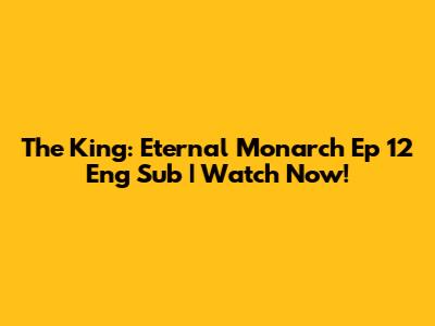 The King: Eternal Monarch Ep 12 Eng Sub | Watch Now!