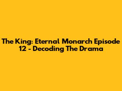The King: Eternal Monarch Episode 12 - Decoding The Drama