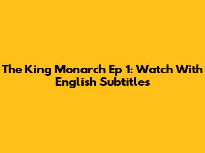 The King Monarch Ep 1: Watch With English Subtitles