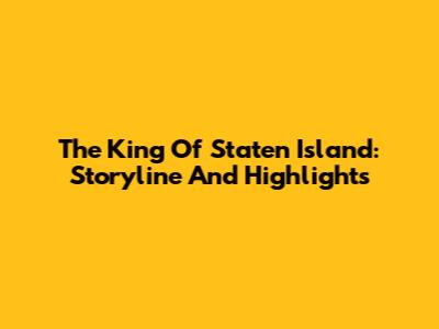 The King Of Staten Island: Storyline And Highlights