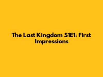The Last Kingdom S1E1: First Impressions