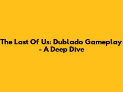 The Last Of Us: Dublado Gameplay - A Deep Dive