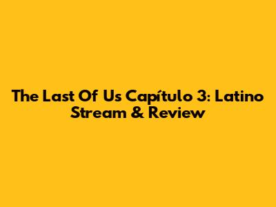 The Last Of Us Capítulo 3: Latino Stream & Review