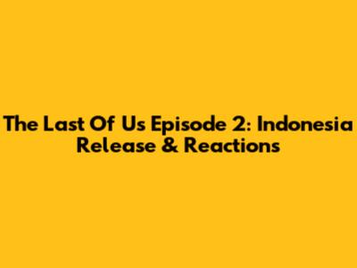 The Last Of Us Episode 2: Indonesia Release & Reactions