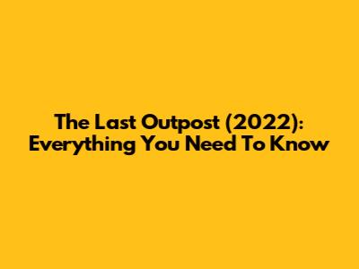 The Last Outpost (2022): Everything You Need To Know