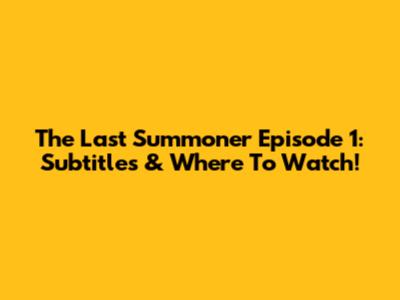 The Last Summoner Episode 1: Subtitles & Where To Watch!