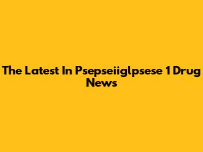 The Latest In Psepseiiglpsese 1 Drug News