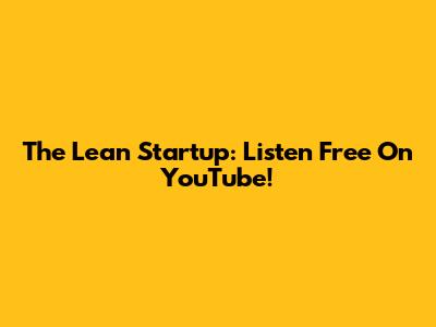 The Lean Startup: Listen Free On YouTube!