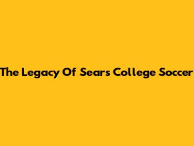 The Legacy Of Sears College Soccer