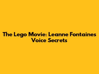 The Lego Movie: Leanne Fontaines Voice Secrets