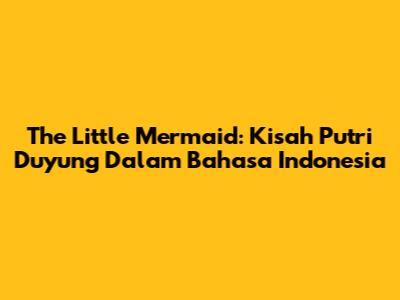 The Little Mermaid: Kisah Putri Duyung Dalam Bahasa Indonesia