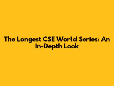 The Longest CSE World Series: An In-Depth Look