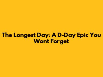 The Longest Day: A D-Day Epic You Won't Forget
