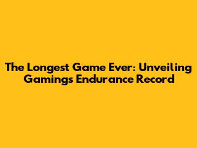 The Longest Game Ever: Unveiling Gaming's Endurance Record