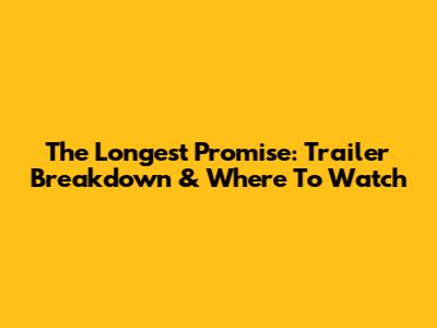 The Longest Promise: Trailer Breakdown & Where To Watch