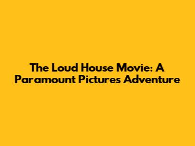 The Loud House Movie: A Paramount Pictures Adventure