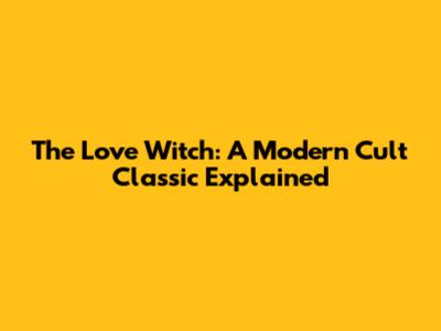 The Love Witch: A Modern Cult Classic Explained
