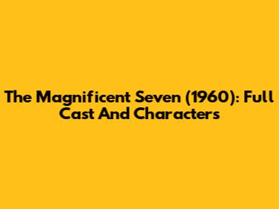 The Magnificent Seven (1960): Full Cast And Characters