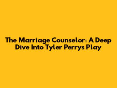 The Marriage Counselor: A Deep Dive Into Tyler Perry's Play