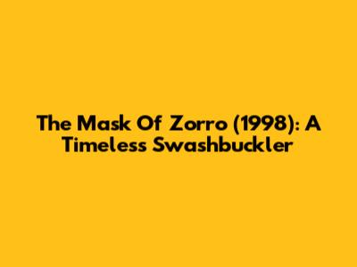 The Mask Of Zorro (1998): A Timeless Swashbuckler