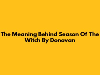 The Meaning Behind "Season Of The Witch" By Donovan