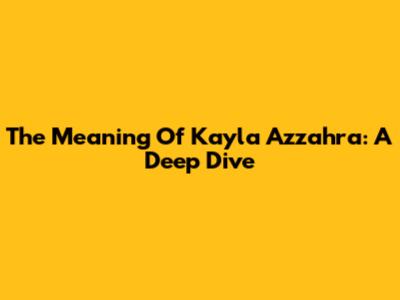The Meaning Of Kayla Azzahra: A Deep Dive