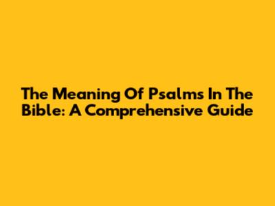 The Meaning Of Psalms In The Bible: A Comprehensive Guide