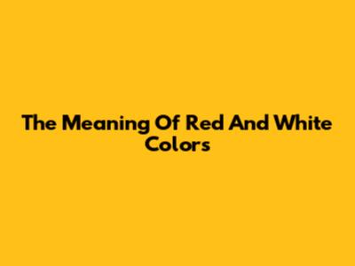 The Meaning Of Red And White Colors