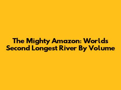 The Mighty Amazon: World's Second Longest River By Volume