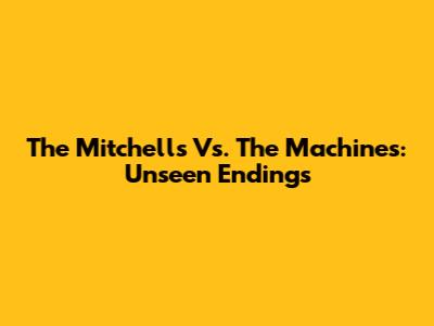 The Mitchells Vs. The Machines: Unseen Endings