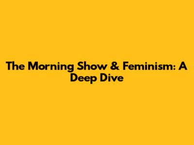 The Morning Show & Feminism: A Deep Dive