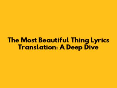 The Most Beautiful Thing Lyrics Translation: A Deep Dive