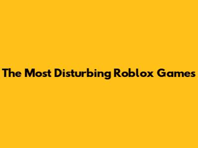 The Most Disturbing Roblox Games