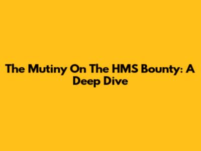 The Mutiny On The HMS Bounty: A Deep Dive